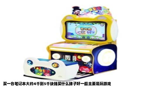 买一台笔记本大约4千到5千块钱买什么牌子好一般主要是玩游戏