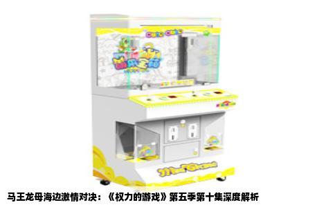 马王龙母海边激情对决：《权力的游戏》第五季第十集深度解析