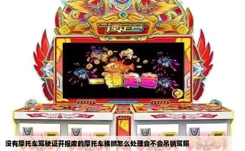 没有摩托车驾驶证开报废的摩托车挨抓怎么处理会不会吊销驾照