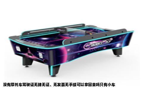 没有摩托车驾驶证无牌无证、无发票无手续可以拿回来吗只有小车