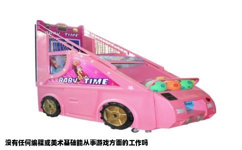 没有任何编程或美术基础能从事游戏方面的工作吗
