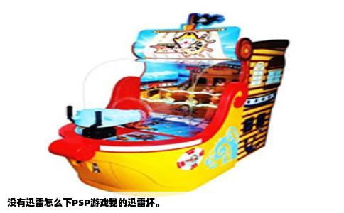 没有迅雷怎么下PSP游戏我的迅雷坏。