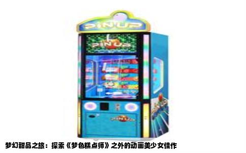梦幻甜品之旅：探索《梦色糕点师》之外的动画美少女佳作