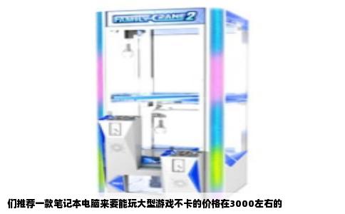 们推荐一款笔记本电脑来要能玩大型游戏不卡的价格在3000左右的