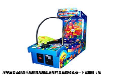 摩尔庄园西部游乐场抓娃娃机到底怎样算轻我轻轻点一下空格键可是
