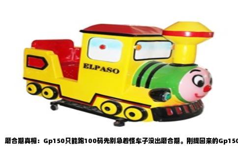 磨合期真相：Gp150只能跑100码先别急着怪车子没出磨合期。刚提回来的Gp150，拉到一百码就感觉油门到底了，转速表指针死死贴住红线，发动机声音撕心裂肺，这时候心里确实犯嘀咕：是不是没磨合好，等过了首保能跑一百二？