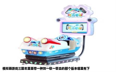 模拟器游戏三国志里面带一种剑一砍一管血的那个版本哪里有下