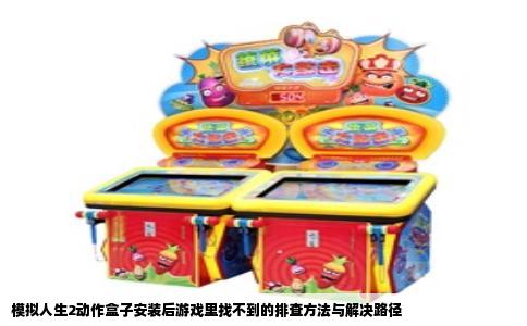模拟人生2动作盒子安装后游戏里找不到的排查方法与解决路径