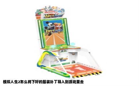 模拟人生2怎么将下好的服装补丁导入到游戏里去