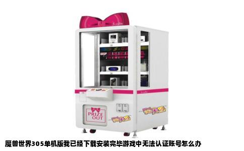 魔兽世界305单机版我已经下载安装完毕游戏中无法认证账号怎么办