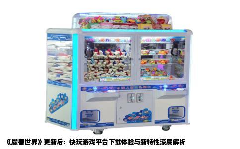 《魔兽世界》更新后：快玩游戏平台下载体验与新特性深度解析