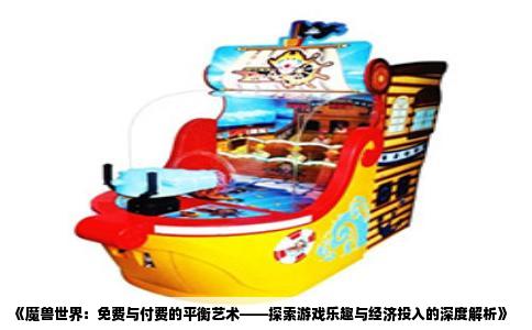 《魔兽世界：免费与付费的平衡艺术——探索游戏乐趣与经济投入的深度解析》
