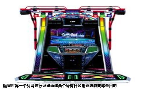 魔兽世界一个战网通行证里面建两个号有什么用登陆游戏都是用的