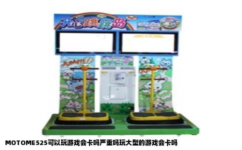 MOTOME525可以玩游戏会卡吗严重吗玩大型的游戏会卡吗