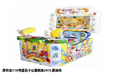 摩托车110弯梁五十公里耗油297L费油吗