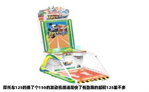 摩托车125的换了个150的发动机提速是快了有劲跑的却和125差不多