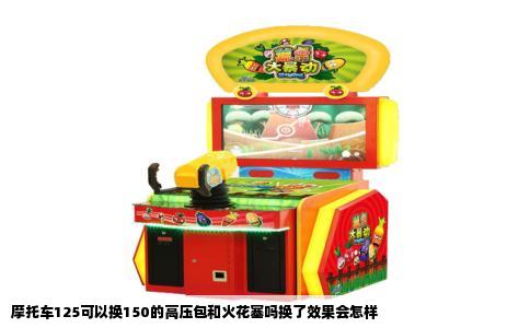 摩托车125可以换150的高压包和火花塞吗换了效果会怎样