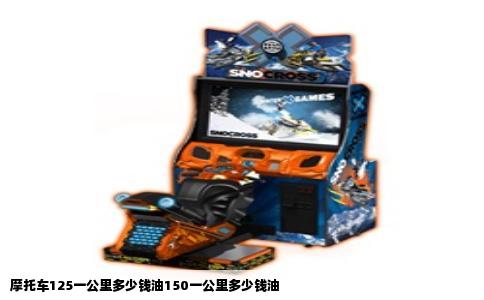 摩托车125一公里多少钱油150一公里多少钱油