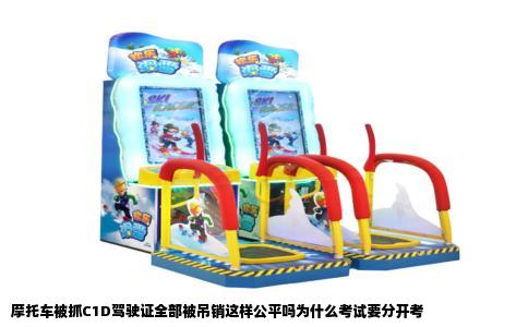 摩托车被抓C1D驾驶证全部被吊销这样公平吗为什么考试要分开考