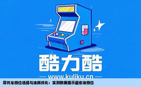 摩托车档位选择与油耗优化：实测数据揭示最省油档位