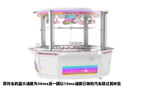摩托车的最大速度为30ms当一辆以10ms速度行驶的汽车经过其所在