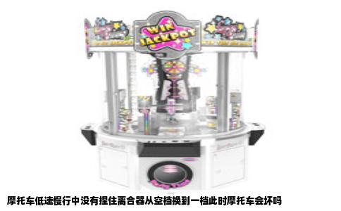 摩托车低速慢行中没有捏住离合器从空档换到一档此时摩托车会坏吗