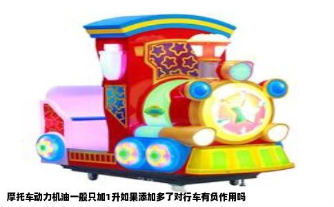摩托车动力机油一般只加1升如果添加多了对行车有负作用吗
