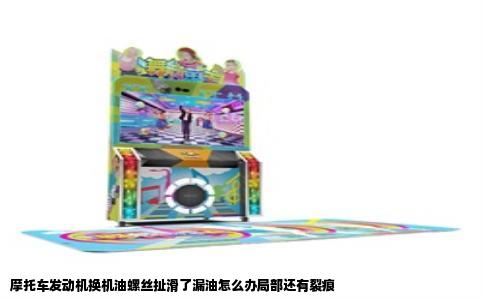 摩托车发动机换机油螺丝扯滑了漏油怎么办局部还有裂痕