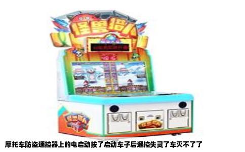 摩托车防盗遥控器上的电启动按了启动车子后遥控失灵了车灭不了了