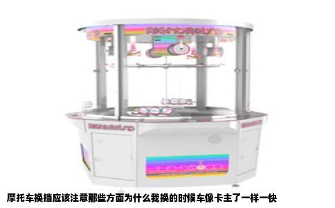 摩托车换挡应该注意那些方面为什么我换的时候车像卡主了一样一快