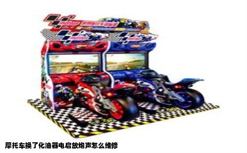摩托车换了化油器电启放炮声怎么维修
