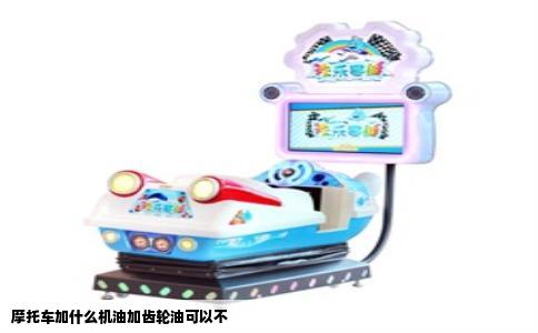 摩托车加什么机油加齿轮油可以不