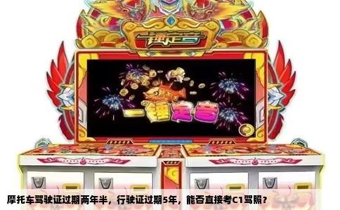 摩托车驾驶证过期两年半，行驶证过期5年，能否直接考C1驾照？