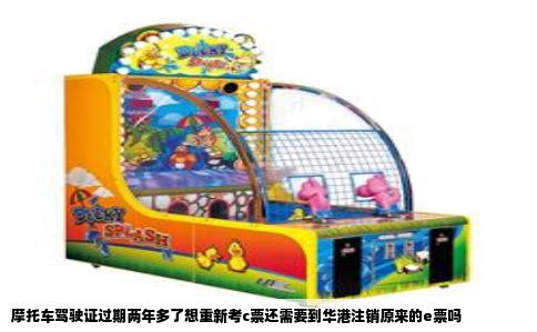 摩托车驾驶证过期两年多了想重新考c票还需要到华港注销原来的e票吗