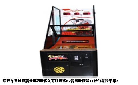 摩托车驾驶证满分学习后多久可以增驾B2我驾驶证是11份的我是来年2