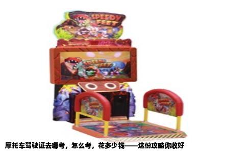 摩托车驾驶证去哪考，怎么考，花多少钱——这份攻略你收好