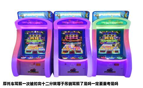 摩托车驾照一次被扣完十二分就等于吊销驾照了是吗一定要重考是吗