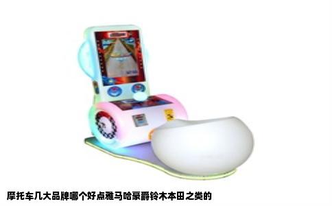 摩托车几大品牌哪个好点雅马哈豪爵铃木本田之类的