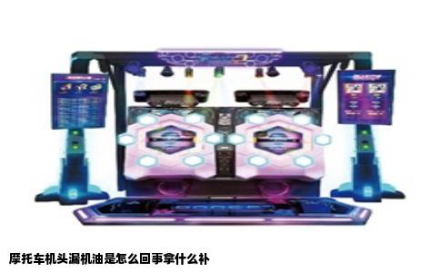 摩托车机头漏机油是怎么回事拿什么补