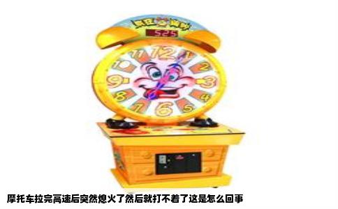 摩托车拉完高速后突然熄火了然后就打不着了这是怎么回事