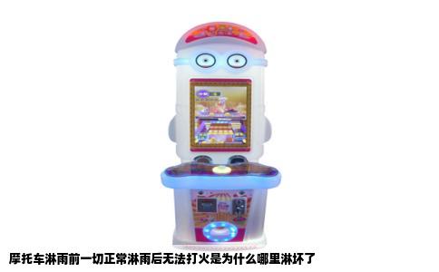 摩托车淋雨前一切正常淋雨后无法打火是为什么哪里淋坏了