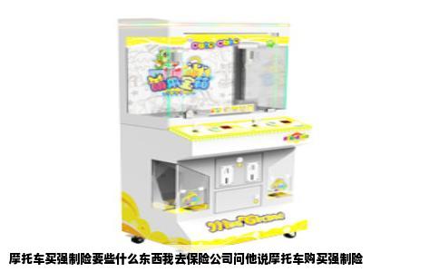 摩托车买强制险要些什么东西我去保险公司问他说摩托车购买强制险