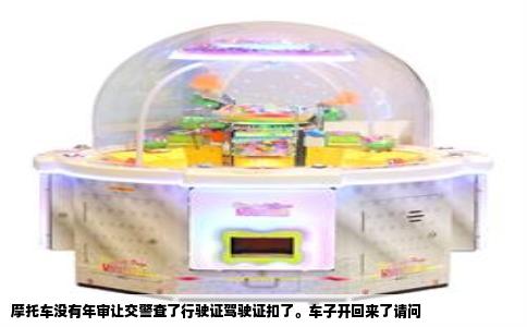 摩托车没有年审让交警查了行驶证驾驶证扣了。车子开回来了请问