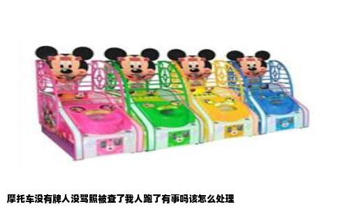 摩托车没有牌人没驾照被查了我人跑了有事吗该怎么处理