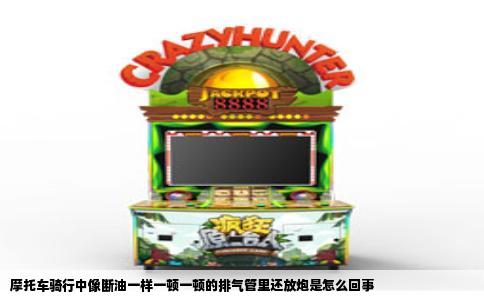 摩托车骑行中像断油一样一顿一顿的排气管里还放炮是怎么回事
