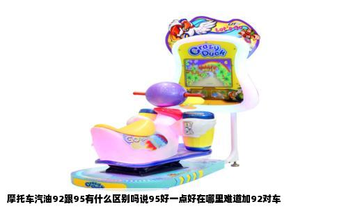 摩托车汽油92跟95有什么区别吗说95好一点好在哪里难道加92对车