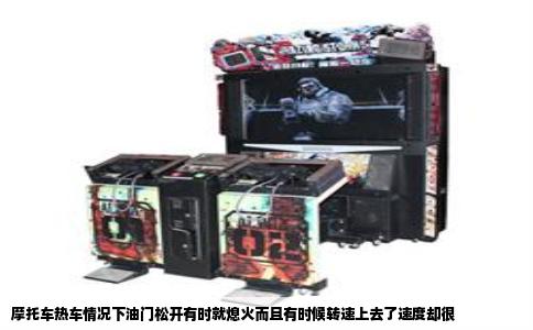 摩托车热车情况下油门松开有时就熄火而且有时候转速上去了速度却很