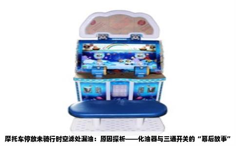 摩托车停放未骑行时空滤处漏油：原因探析——化油器与三通开关的“幕后故事”