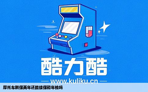 摩托车脱保两年还能续保和年检吗