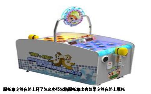 摩托车突然在路上坏了怎么办经常骑摩托车出去如果突然在路上摩托